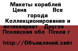 Макеты кораблей › Цена ­ 100 000 - Все города Коллекционирование и антиквариат » Другое   . Псковская обл.,Псков г.